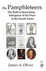 The Pamphleteers: The Birth of Journalism, Emergence of the Press & the Fourth Estate By James A. Oliver Cover Image