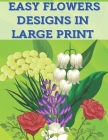 Easy Flowers Designs in Large Print: 40 Colouring Stress Relieving Pages Flower Designs for Relaxation - Colouring Sheets with Easy Print Flowers for By Kr Colins Cover Image
