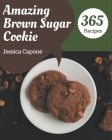 365 Amazing Brown Sugar Cookie Recipes: The Highest Rated Brown Sugar Cookie Cookbook You Should Read By Jessica Capone Cover Image