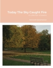 Today The Sky Caught Fire: A collection of poems Cover Image