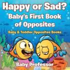 Happy or Sad? Baby's First Book of Opposites - Baby & Toddler Opposites Books By Baby Professor Cover Image