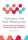 Humans Are Not Resources: 50 Great Ideas For Managing A Modern Lean - Agile Workforce By Gez Smith Cover Image
