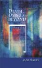 Death Dying and Beyond: The Science and Spirituality of Death By Alok Pandey Cover Image