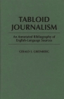 Tabloid Journalism: An Annotated Bibliography of English-Language Sources (Bibliographies and Indexes in Mass Media and Communications) By Gerald S. Greenberg Cover Image