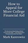 How to Appeal for More College Financial Aid: The Secrets to Negotiating a Better Financial Aid Offer ... and Getting More Financial Aid in the First By Mark Kantrowitz Cover Image