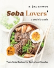 A Japanese Soba Lovers' Cookbook: Tasty Soba Recipes for Buckwheat Noodles Cover Image