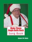 Make Those Jingle Bells Rock: Song Book By Robert W. Blake Cover Image