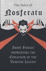 The Tales of Nosferatu - Short Stories showcasing the Evolution of the Vampire Legend By Various Cover Image