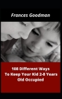 108 Different Ways To Keep Your Kids 2-8 Years Old Occupied By Frances Goodman Cover Image