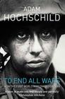 To End All Wars: A Story of Protest and Patriotism in the First World War By Adam Hochschild Cover Image