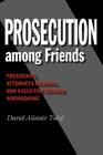 Prosecution among Friends: Presidents, Attorneys General, and Executive Branch Wrongdoing (Joseph V. Hughes Jr. and Holly O. Hughes Series on the Presidency and Leadership) By David Alistair Yalof Cover Image