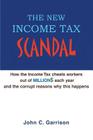 The New Income Tax Scandal: How the Income Tax cheats workers out of MILLION$ each year and the corrupt reasons why this happens By J. Christopher Garrison Cover Image