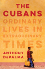 The Cubans: Ordinary Lives in Extraordinary Times By Anthony DePalma Cover Image