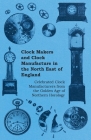 Clock Makers and Clock Manufacture in the North East of England - Celebrated Clock Manufacturers from the Golden Age of Northern Horology Cover Image