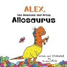 Alex, the Awesome and Artsy Allosaurus: An Encouraging Story about Friendship and Supporting Others Who Have Anxiety Cover Image