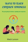 ways to teach children kindness: The great guide for kindness, empathy and compassion By Mack Larson Cover Image