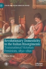 Revolutionary Domesticity in the Italian Risorgimento: Transnational Victorian Feminism, 1850-1890 (Italian and Italian American Studies) By Diana Moore Cover Image