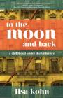 To the Moon and Back: A Childhood Under the Influence By Lisa Kohn Cover Image