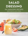 365 Amazing Salad Dressing Recipes: A Salad Dressing Cookbook You Won't be Able to Put Down Cover Image