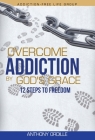 Overcome Addiction by God's Grace: 12-Steps to Freedom By Anthony Ordille Cover Image