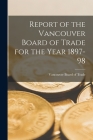 Report of the Vancouver Board of Trade for the Year 1897-98 [microform] By Vancouver Board of Trade (Created by) Cover Image