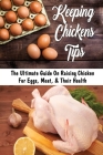 Keeping Chickens Tips: The Ultimate Guide On Raising Chicken For Eggs, Meat, & Their Health: What Are The Disease Of Chicken Cover Image