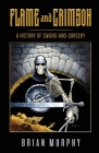 Flame and Crimson: A History of Sword-and-Sorcery By Bob McLain (Editor), Brian Murphy Cover Image
