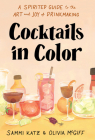 Cocktails in Color: A Spirited Guide to the Art and Joy of Drinkmaking Cover Image