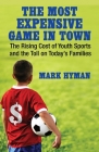 The Most Expensive Game in Town: The Rising Cost of Youth Sports and the Toll on Today's Families By Mark Hyman Cover Image