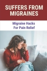 Suffers From Migraines: Migraine Hacks For Pain Relief: Remedies For Migraine Relief By Ellis Costanzo Cover Image