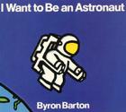 I Want to Be an Astronaut By Byron Barton, Byron Barton (Illustrator) Cover Image