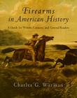 Firearms in American History: A Guide for Writers, Curators, and General Readers By Mr. Charles G. Worman Cover Image