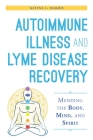Autoimmune Illness and Lyme Disease Recovery Guide: Mending the Body, Mind, and Spirit By Katina I. Makris Cover Image