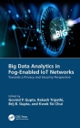 Big Data Analytics in Fog-Enabled IoT Networks: Towards a Privacy and Security Perspective By Govind P. Gupta (Editor), Rakesh Tripathi (Editor), Brij B. Gupta (Editor) Cover Image