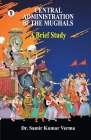 Central Administration of the Mughal: A Brief Study By Dr Verma, Samir Kumar Cover Image