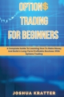 Options Trading For Beginners: A Complete Guide To Learning How To Make Money And Build Long-Term Profitable Business With Options Trading By Joshua Kratter Cover Image