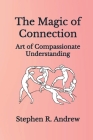 The Magic of Connection: Art of Compassionate Understanding By Stephen R. Andrew Cover Image
