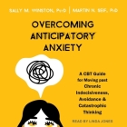 Overcoming Anticipatory Anxiety: A CBT Guide for Moving Past Chronic Indecisiveness, Avoidance, and Catastrophic Thinking By Sally M. Winston, Martin N. Seif, Linda Jones (Read by) Cover Image
