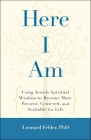 Here I Am: Using Jewish Spiritual Wisdom to Become More Present, Centered, and Available for Life Cover Image