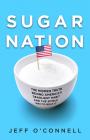 Sugar Nation: The Hidden Truth Behind America's Deadliest Habit and the Simple Way to Beat It By Jeff O'Connell Cover Image