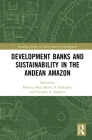Development Banks and Sustainability in the Andean Amazon (Routledge Studies in Latin American Development) By Rebecca Ray (Editor), Kevin P. Gallagher (Editor), Cynthia A. Sanborn (Editor) Cover Image