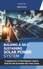 Building a Self-Sustaining Solar Power System: A complete Easy-to-Follow Beginner's Guide to Build Your Own Sustainable Solar Power System Cover Image