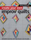 Create Your Own Improv Quilts: Modern Quilting with No Rules & No Rulers By Rayna Gillman Cover Image