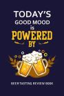 Beer Tasting Review Book: Today's Good Mood Is Powered By Beer By MM Craft Beer Tasting Cover Image