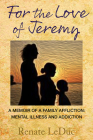 For the Love of Jeremy: A Memoir of a Family Affliction: Mental Illness and Addiction Cover Image