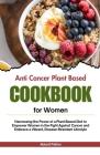 Anti Cancer plant based diet cookbook for women: Harnessing the Power of a Plant-Based Diet to Empower Women in the Fight Against Cancer and Embrace a Cover Image