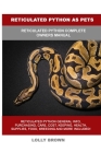 Reticulated Python as Pets: Reticulated Python Complete Owner's Manual By Lolly Brown Cover Image
