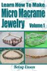 Learn How To Make Micro Macrame Jewelry: Learn how you can start making Micro Macramé jewelry quickly and easily! By Kelsy Eason Cover Image