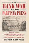 The Bank War and the Partisan Press: Newspapers, Financial Institutions, and the Post Office in Jacksonian America By Stephen Campbell Cover Image
