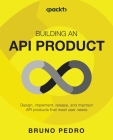Building an API Product: Design, implement, release, and maintain API products that meet user needs Cover Image